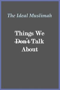 Cover image for The Ideal Muslimah - Things We Don't Talk About