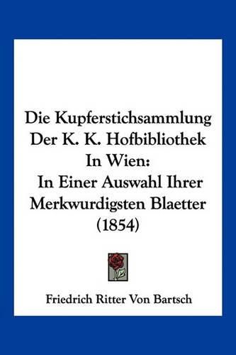 Die Kupferstichsammlung Der K. K. Hofbibliothek in Wien: In Einer Auswahl Ihrer Merkwurdigsten Blaetter (1854)