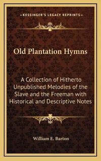 Cover image for Old Plantation Hymns: A Collection of Hitherto Unpublished Melodies of the Slave and the Freeman with Historical and Descriptive Notes