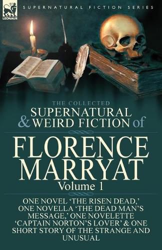 Cover image for The Collected Supernatural and Weird Fiction of Florence Marryat: Volume 1-One Novel 'The Risen Dead, ' One Novella 'The Dead Man's Message, ' One Novelette 'Captain Norton's Lover' & One Short Story of the Strange and Unusual