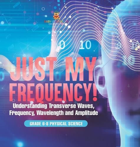 Just My Frequency! Understanding Transverse Waves, Frequency, Wavelength and Amplitude Grade 6-8 Physical Science