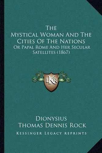 Cover image for The Mystical Woman and the Cities of the Nations: Or Papal Rome and Her Secular Satellites (1867)