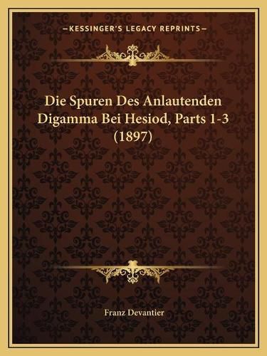Cover image for Die Spuren Des Anlautenden Digamma Bei Hesiod, Parts 1-3 (1897)