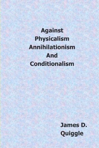 Against Physicalism, Annihilationism, and Conditionalism