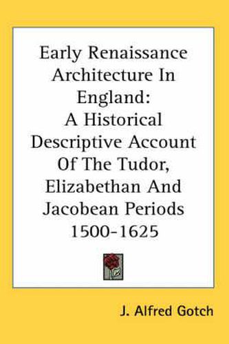 Cover image for Early Renaissance Architecture in England: A Historical Descriptive Account of the Tudor, Elizabethan and Jacobean Periods 1500-1625