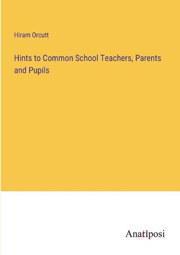 Cover image for Hints to Common School Teachers, Parents and Pupils