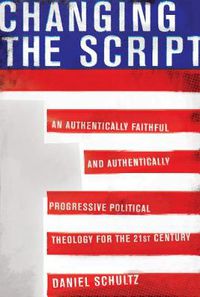 Cover image for Changing The Script: An Authentically Faithful and Authentically Progressive Political Theology for the 21st Century