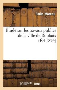 Cover image for Etude Sur Les Travaux Publics de la Ville de Roubaix