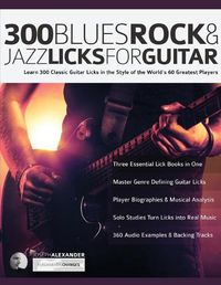 Cover image for 300 Blues, Rock and Jazz Licks for Guitar: Learn 300 Classic Guitar Licks In The Style Of The World's 60 Greatest Players