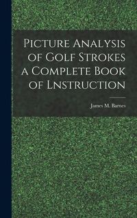 Cover image for Picture Analysis of Golf Strokes a Complete Book of Lnstruction