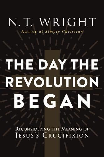 Cover image for The Day The Revolution Began: Reconsidering the Meaning of Jesus's Crucifixion