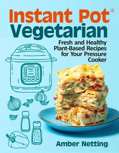 Cover image for Instant Pot(R) Vegetarian: Fresh and Healthy Plant-Based Recipes for Your Pressure Cooker: A Cookbook