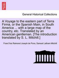 Cover image for A Voyage to the Eastern Part of Terra Firma, or the Spanish Main, in South America ... with a Large Map of the Country, Etc. Translated by an Americ