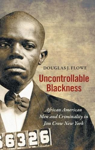 Cover image for Uncontrollable Blackness: African American Men and Criminality in Jim Crow New York