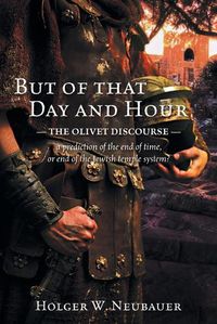 Cover image for But of that Day and Hour: The Olivet Discourse; a prediction of the end of time, or end of the Jewish temple system?