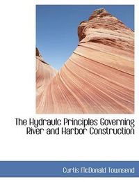 Cover image for The Hydraulc Principles Governing River and Harbor Construction