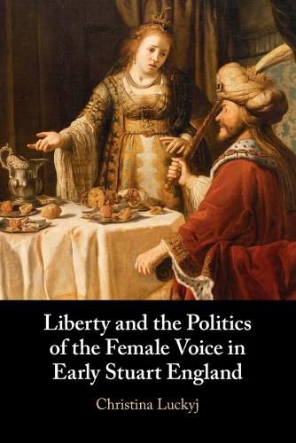 Cover image for Liberty and the Politics of the Female Voice in Early Stuart England