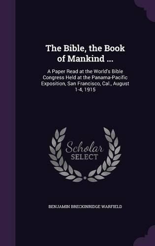 The Bible, the Book of Mankind ...: A Paper Read at the World's Bible Congress Held at the Panama-Pacific Exposition, San Francisco, Cal., August 1-4, 1915