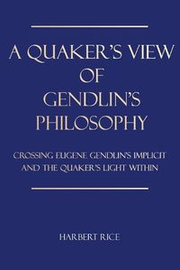 Cover image for A Quaker's View Of Gendlin's Philosophy: Crossing Eugene Gendlin's Implicit And TheQuakers Light Within