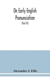 Cover image for On early English pronunciation: with especial reference to Shakspere and Chaucer, containing an investigation of the correspondence of writing with speech in England from the Anglosaxon period to the present day (Part IV)