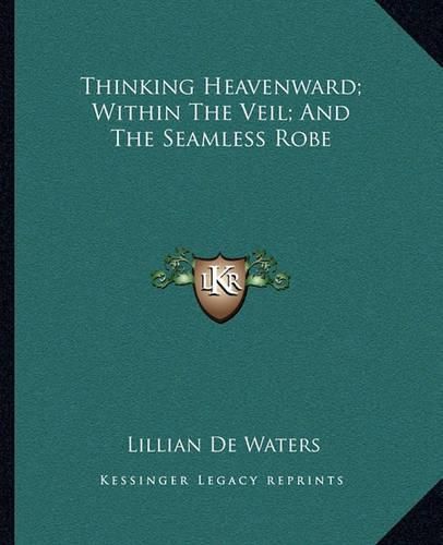 Cover image for Thinking Heavenward; Within the Veil; And the Seamless Robe