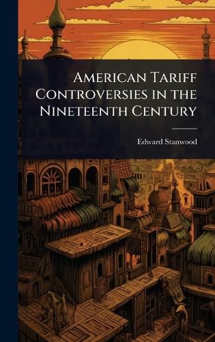Cover image for American Tariff Controversies in the Nineteenth Century