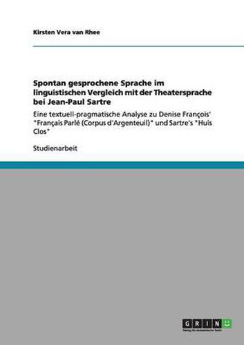 Cover image for Spontan gesprochene Sprache im linguistischen Vergleich mit der Theatersprache bei Jean-Paul Sartre: Eine textuell-pragmatische Analyse zu Denise Francois' Francais Parle (Corpus d'Argenteuil) und Sartre's Huis Clos