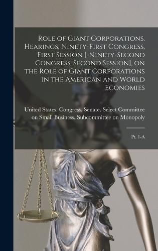 Cover image for Role of Giant Corporations. Hearings, Ninety-first Congress, First Session [-Ninety-second Congress, Second Session], on the Role of Giant Corporations in the American and World Economies