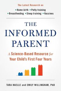 Cover image for The Informed Parent: A Science-Based Resource for Your Child's First Four Years