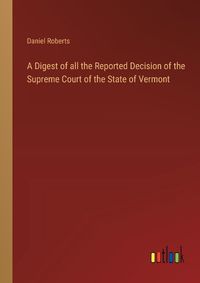 Cover image for A Digest of all the Reported Decision of the Supreme Court of the State of Vermont