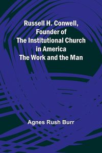 Cover image for Russell H. Conwell, Founder of the Institutional Church in America; The Work and the Man