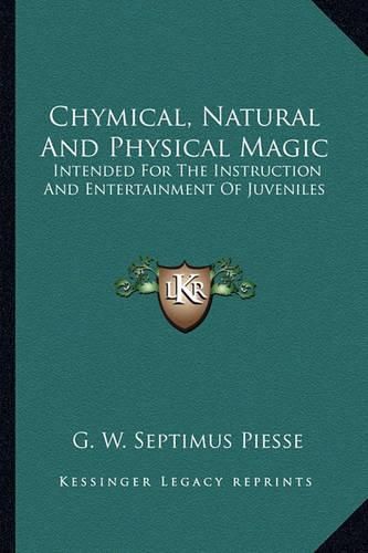 Chymical, Natural and Physical Magic: Intended for the Instruction and Entertainment of Juveniles