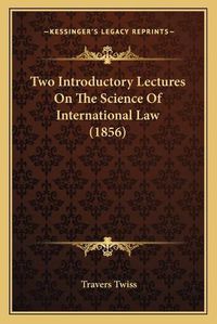 Cover image for Two Introductory Lectures on the Science of International Law (1856)