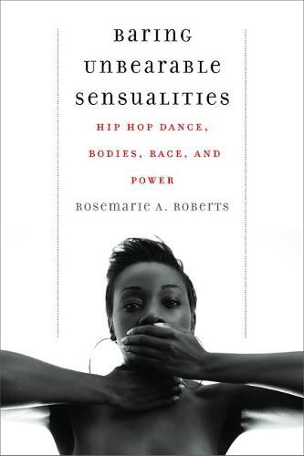 Cover image for Baring Unbearable Sensualities: Hip Hop Dance, Bodies, Race, and Power
