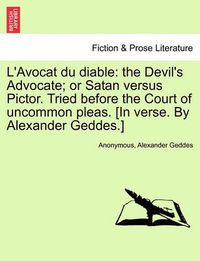 Cover image for L'Avocat Du Diable: The Devil's Advocate; Or Satan Versus Pictor. Tried Before the Court of Uncommon Pleas. [In Verse. by Alexander Geddes.]