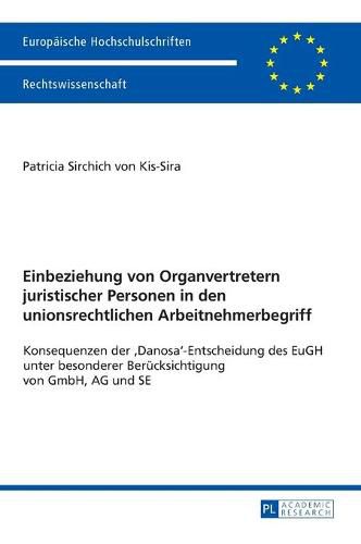 Einbeziehung Von Organvertretern Juristischer Personen in Den Unionsrechtlichen Arbeitnehmerbegriff: Konsequenzen Der 'Danosa'-Entscheidung Des Eugh Unter Besonderer Beruecksichtigung Von Gmbh, AG Und Se