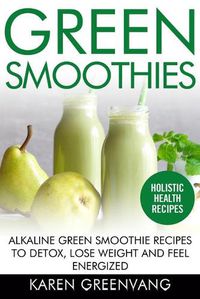 Cover image for Green Smoothies: Alkaline Green Smoothie Recipes to Detox, Lose Weight, and Feel Energized