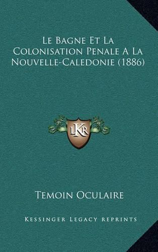 Cover image for Le Bagne Et La Colonisation Penale a la Nouvelle-Caledonie (1886)
