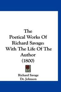 Cover image for The Poetical Works of Richard Savage: With the Life of the Author (1800)