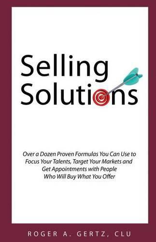 Cover image for Selling Solutions: Over a Dozen Proven Formulas You Can Use to Focus Your Talents, Target Your Markets and Get Appointments with People Who Will Buy What You Offer