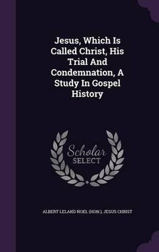 Cover image for Jesus, Which Is Called Christ, His Trial and Condemnation, a Study in Gospel History