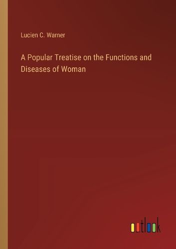 A Popular Treatise on the Functions and Diseases of Woman