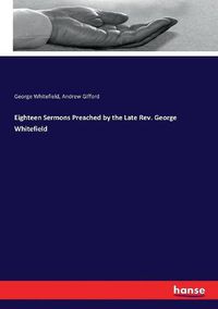 Cover image for Eighteen Sermons Preached by the Late Rev. George Whitefield