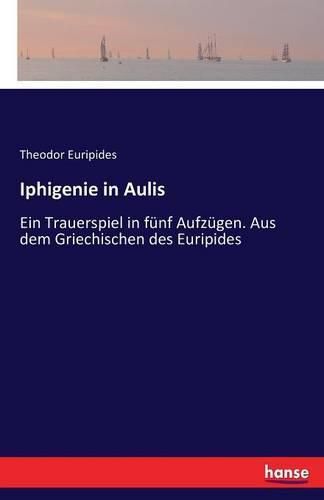 Cover image for Iphigenie in Aulis: Ein Trauerspiel in funf Aufzugen. Aus dem Griechischen des Euripides