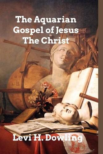 The Aquarian Gospel of Jesus The Christ: The Philosophic and Practical Basis of the Religion of the Aquarian Age