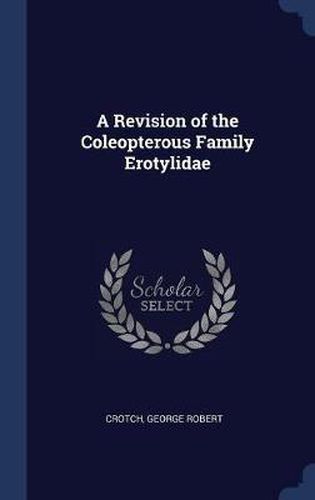 Cover image for A Revision of the Coleopterous Family Erotylidae