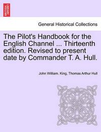 Cover image for The Pilot's Handbook for the English Channel ... Thirteenth Edition. Revised to Present Date by Commander T. A. Hull.