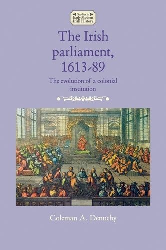 Cover image for The Irish Parliament, 1613-89: The Evolution of a Colonial Institution