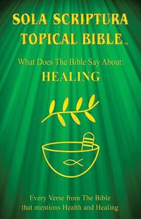 Cover image for Sola Scriptura Topical Bible: What Does The Bible Say About Healing?