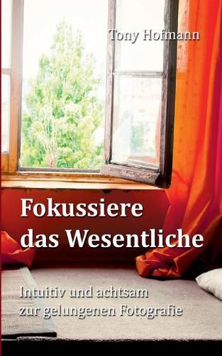 Cover image for Fokussiere das Wesentliche: Intuitiv und achtsam zur gelungenen Fotografie
